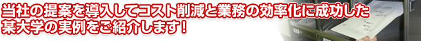 当社の提案を導入してコスト削減と業務の効率化に成功した 某大学の実例をご紹介します！